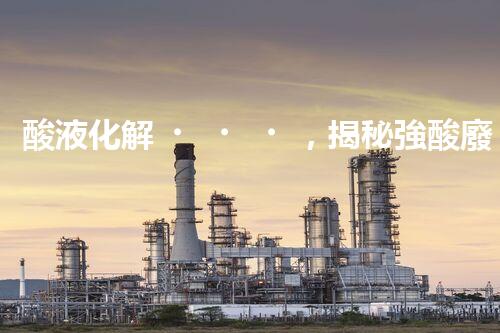 酸液化解，揭秘強酸廢水處理的奇跡！